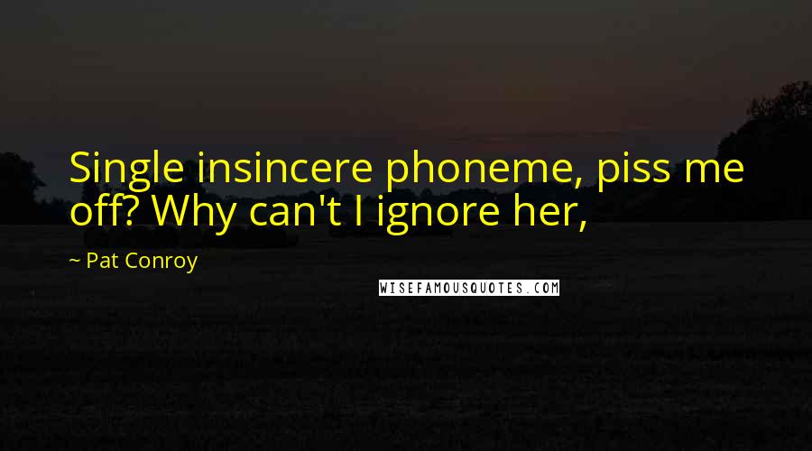 Pat Conroy Quotes: Single insincere phoneme, piss me off? Why can't I ignore her,