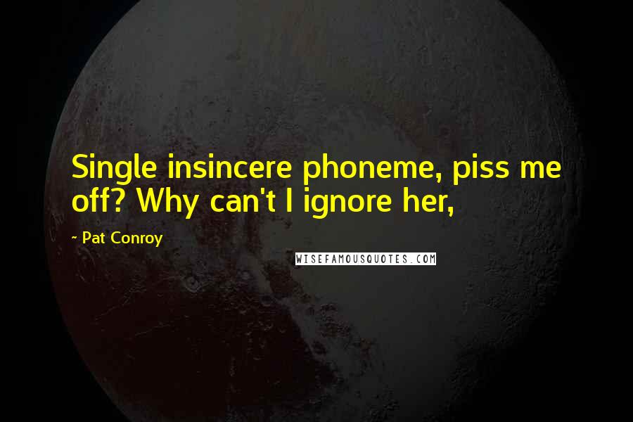 Pat Conroy Quotes: Single insincere phoneme, piss me off? Why can't I ignore her,