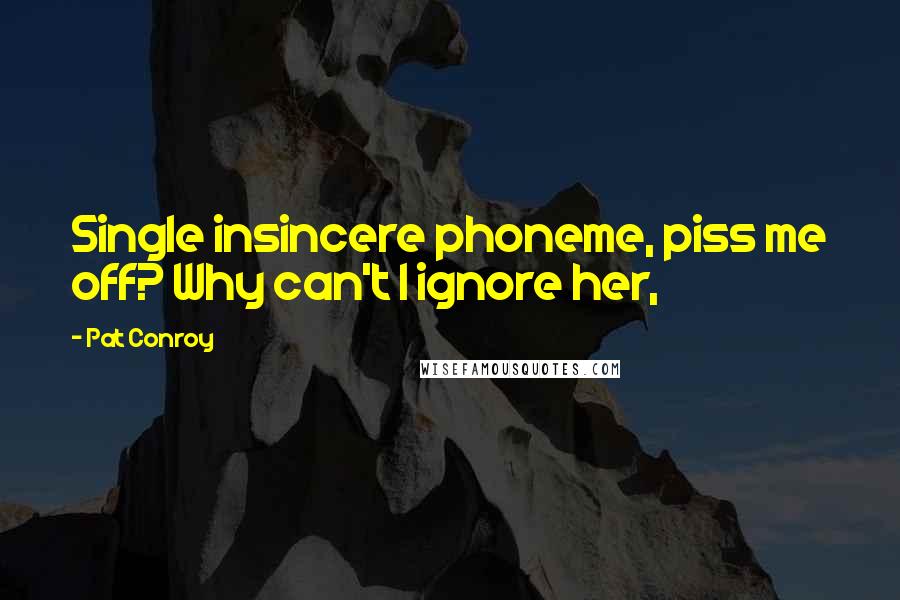 Pat Conroy Quotes: Single insincere phoneme, piss me off? Why can't I ignore her,