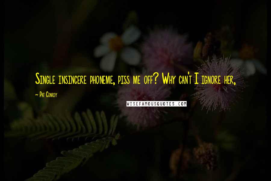 Pat Conroy Quotes: Single insincere phoneme, piss me off? Why can't I ignore her,