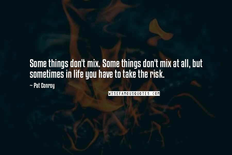 Pat Conroy Quotes: Some things don't mix. Some things don't mix at all, but sometimes in life you have to take the risk.