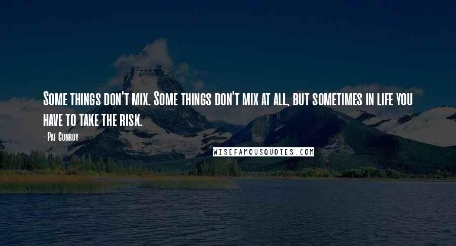 Pat Conroy Quotes: Some things don't mix. Some things don't mix at all, but sometimes in life you have to take the risk.