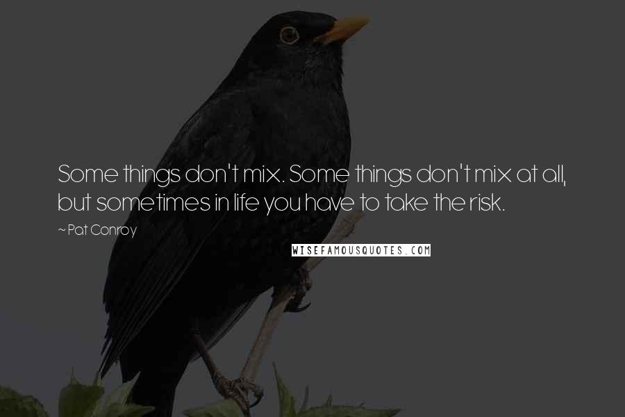 Pat Conroy Quotes: Some things don't mix. Some things don't mix at all, but sometimes in life you have to take the risk.