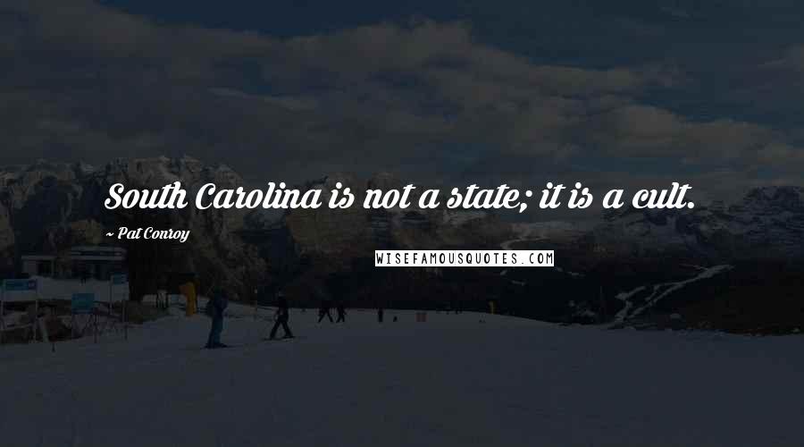 Pat Conroy Quotes: South Carolina is not a state; it is a cult.