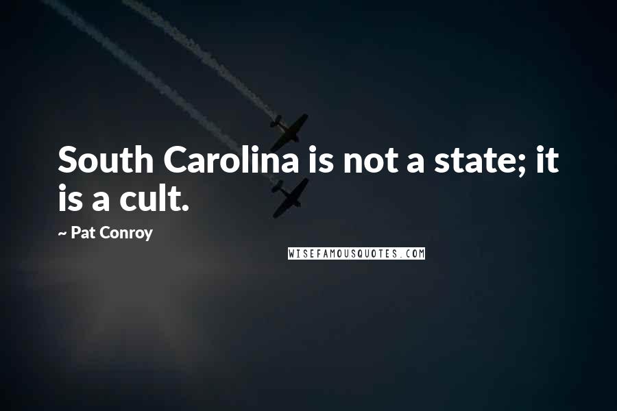 Pat Conroy Quotes: South Carolina is not a state; it is a cult.