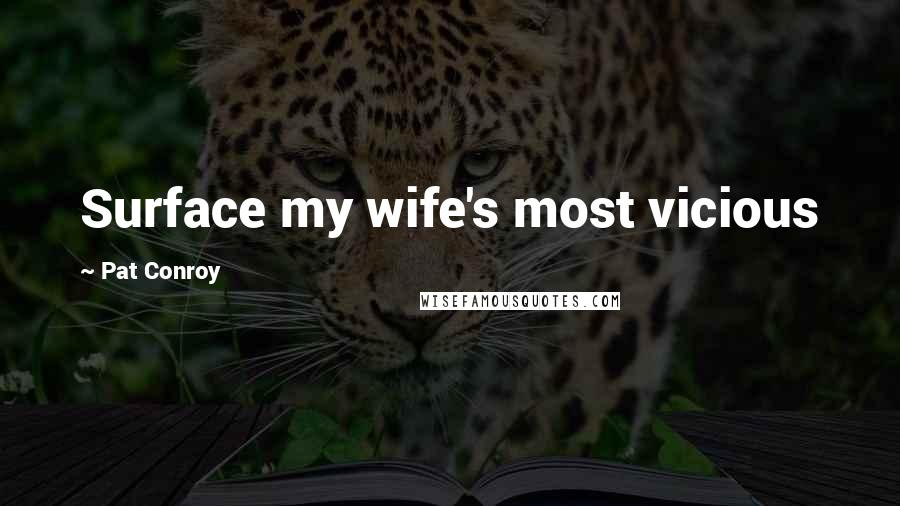 Pat Conroy Quotes: Surface my wife's most vicious