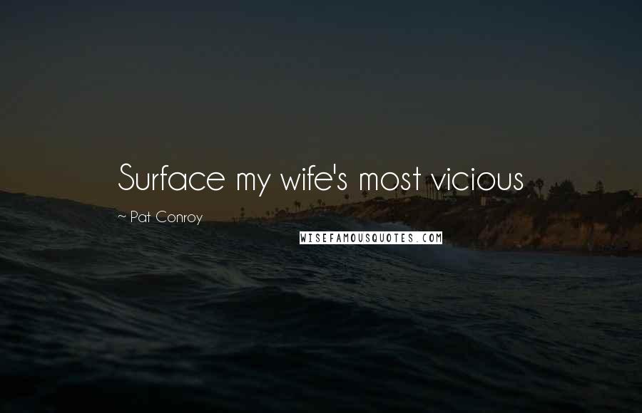 Pat Conroy Quotes: Surface my wife's most vicious