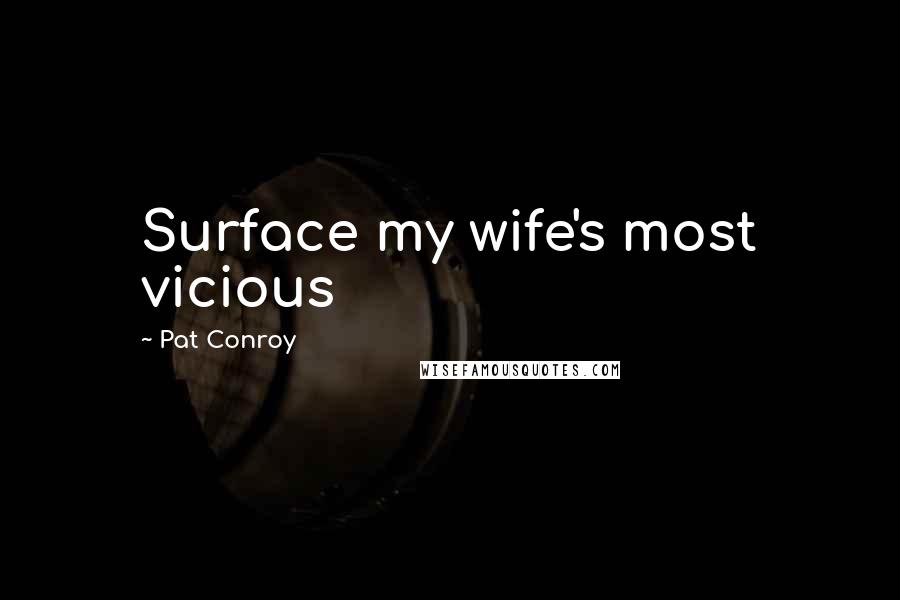 Pat Conroy Quotes: Surface my wife's most vicious