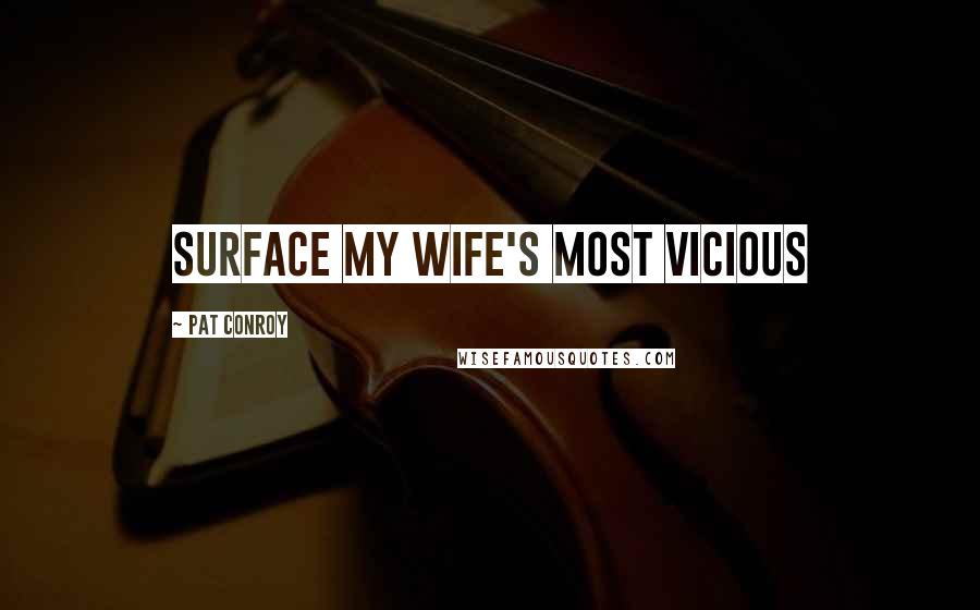 Pat Conroy Quotes: Surface my wife's most vicious