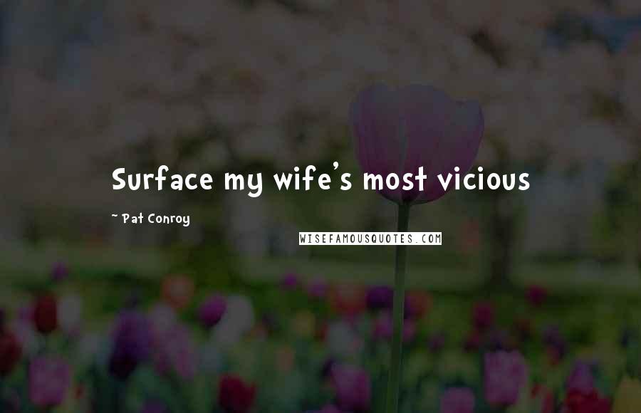 Pat Conroy Quotes: Surface my wife's most vicious