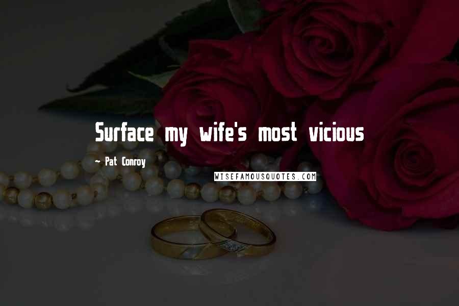 Pat Conroy Quotes: Surface my wife's most vicious