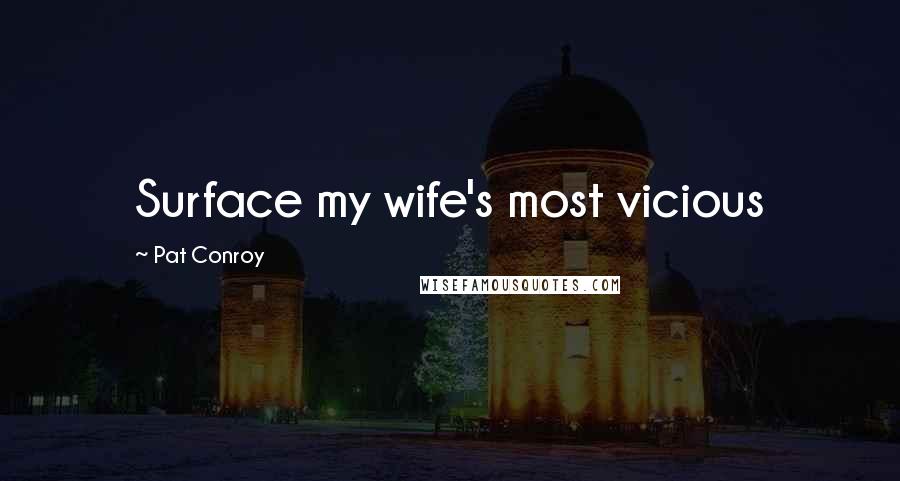 Pat Conroy Quotes: Surface my wife's most vicious