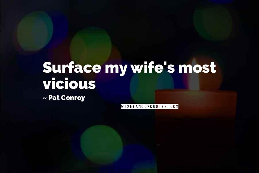 Pat Conroy Quotes: Surface my wife's most vicious