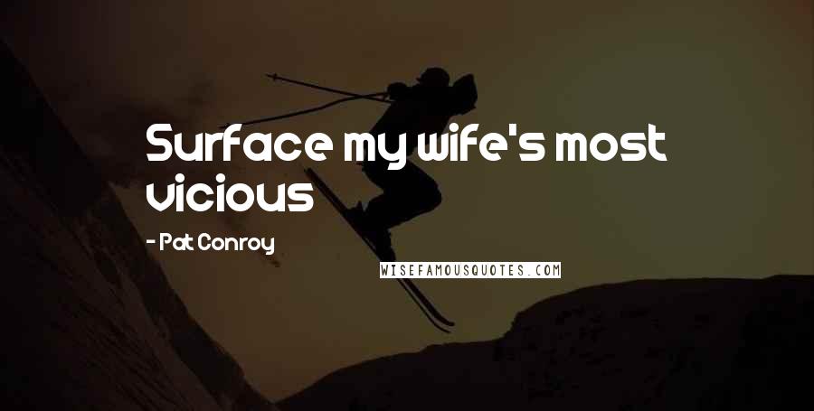 Pat Conroy Quotes: Surface my wife's most vicious