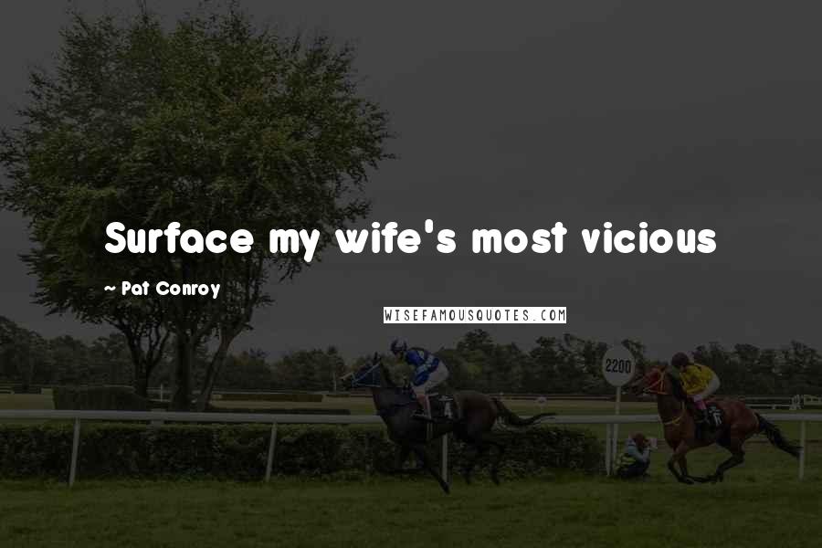 Pat Conroy Quotes: Surface my wife's most vicious