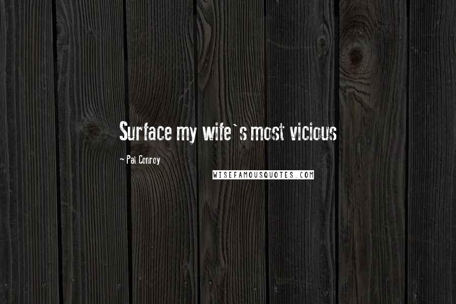 Pat Conroy Quotes: Surface my wife's most vicious