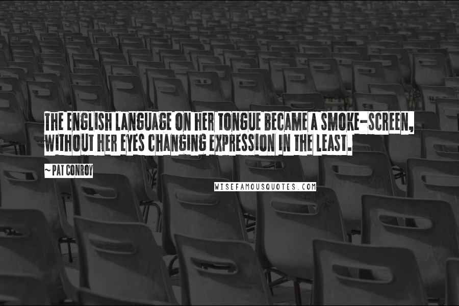 Pat Conroy Quotes: The English language on her tongue became a smoke-screen, without her eyes changing expression in the least.