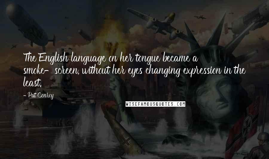 Pat Conroy Quotes: The English language on her tongue became a smoke-screen, without her eyes changing expression in the least.