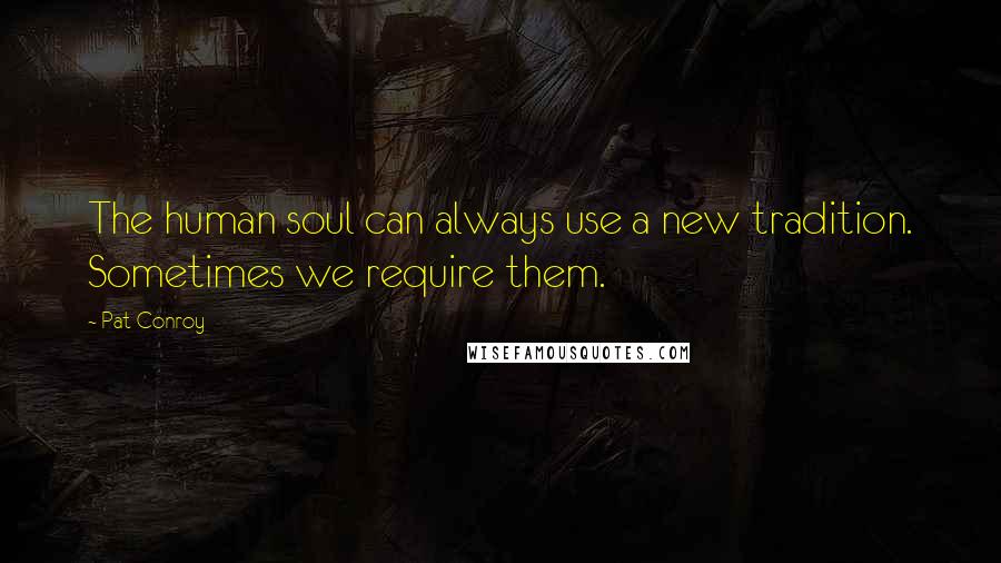 Pat Conroy Quotes: The human soul can always use a new tradition. Sometimes we require them.