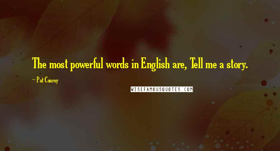 Pat Conroy Quotes: The most powerful words in English are, Tell me a story.