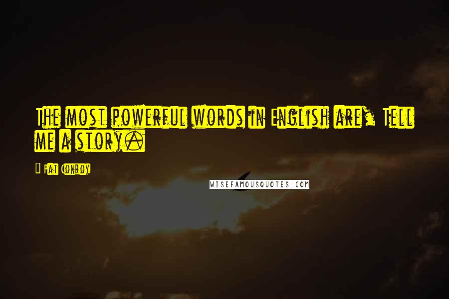 Pat Conroy Quotes: The most powerful words in English are, Tell me a story.