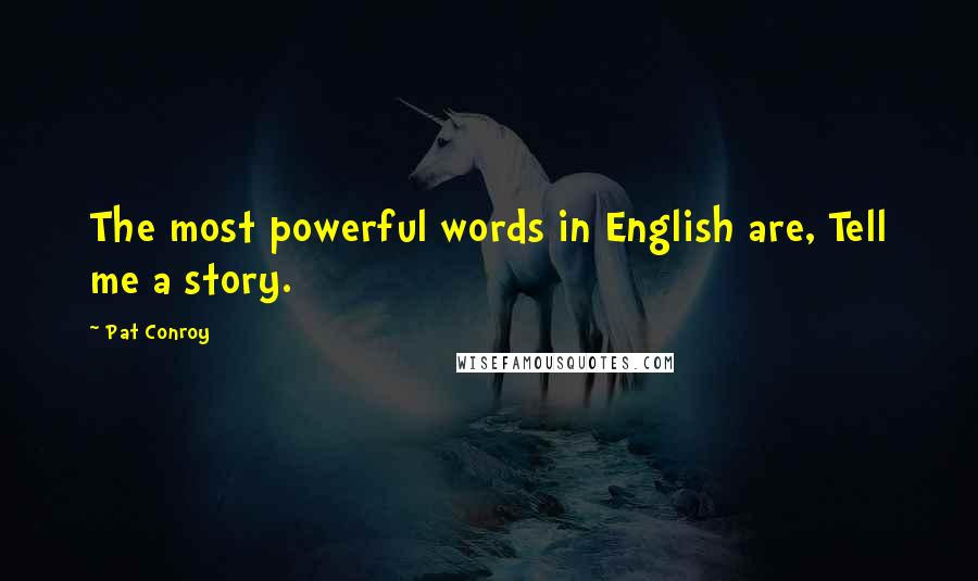 Pat Conroy Quotes: The most powerful words in English are, Tell me a story.