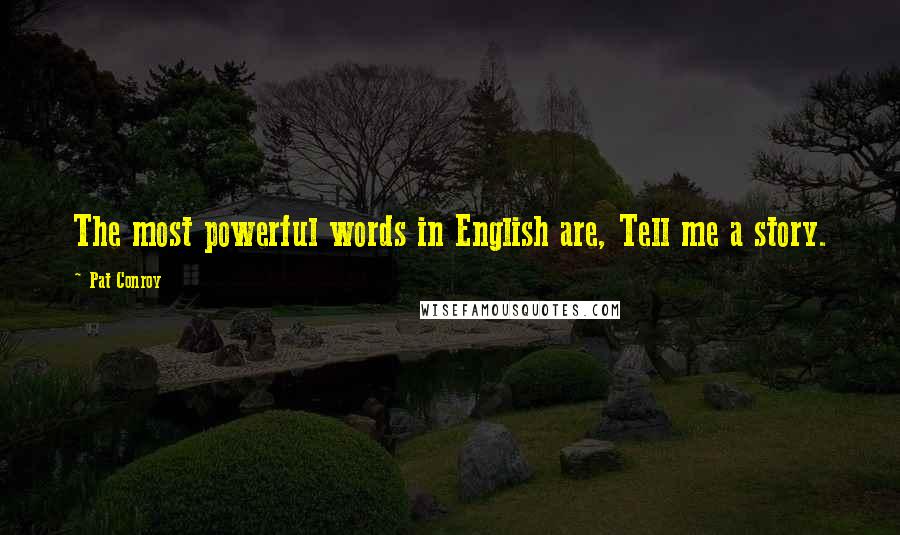 Pat Conroy Quotes: The most powerful words in English are, Tell me a story.