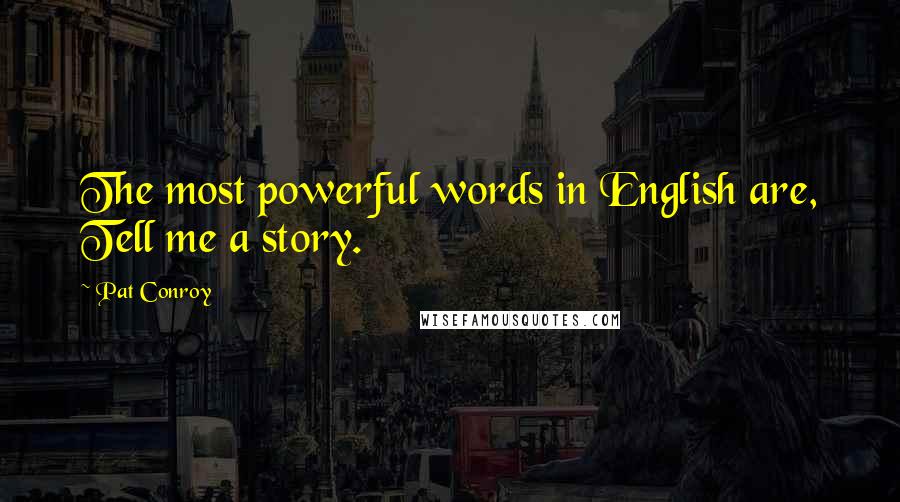 Pat Conroy Quotes: The most powerful words in English are, Tell me a story.