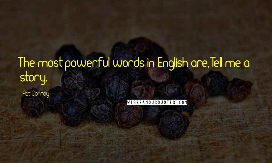 Pat Conroy Quotes: The most powerful words in English are, Tell me a story.