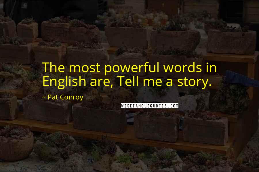 Pat Conroy Quotes: The most powerful words in English are, Tell me a story.