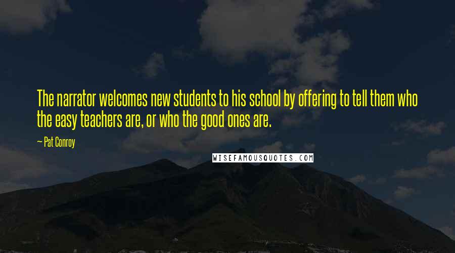 Pat Conroy Quotes: The narrator welcomes new students to his school by offering to tell them who the easy teachers are, or who the good ones are.