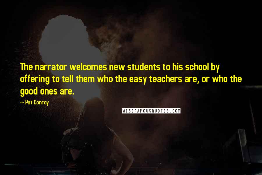 Pat Conroy Quotes: The narrator welcomes new students to his school by offering to tell them who the easy teachers are, or who the good ones are.