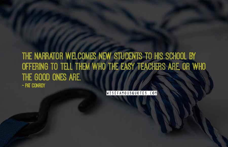 Pat Conroy Quotes: The narrator welcomes new students to his school by offering to tell them who the easy teachers are, or who the good ones are.