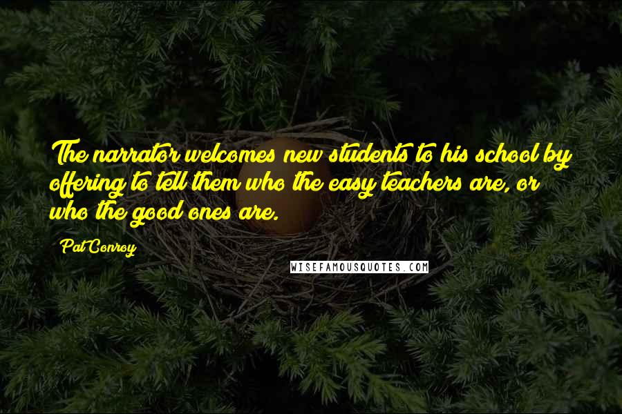 Pat Conroy Quotes: The narrator welcomes new students to his school by offering to tell them who the easy teachers are, or who the good ones are.