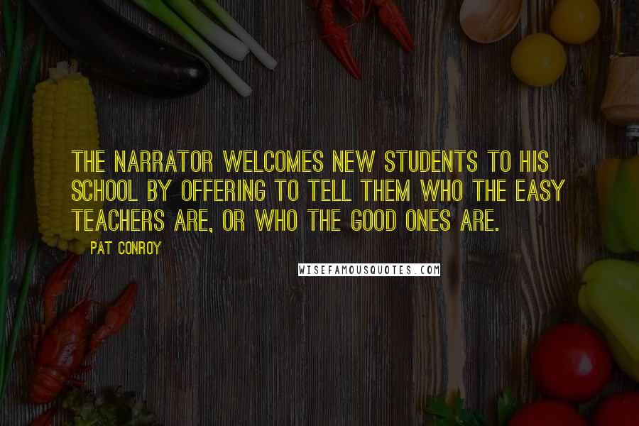 Pat Conroy Quotes: The narrator welcomes new students to his school by offering to tell them who the easy teachers are, or who the good ones are.