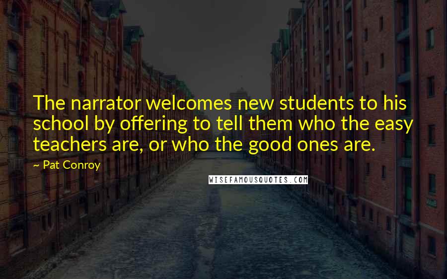 Pat Conroy Quotes: The narrator welcomes new students to his school by offering to tell them who the easy teachers are, or who the good ones are.