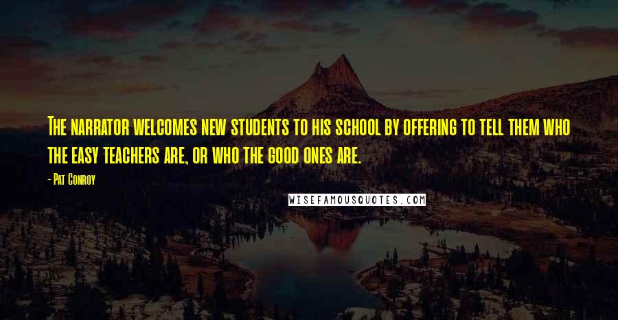 Pat Conroy Quotes: The narrator welcomes new students to his school by offering to tell them who the easy teachers are, or who the good ones are.