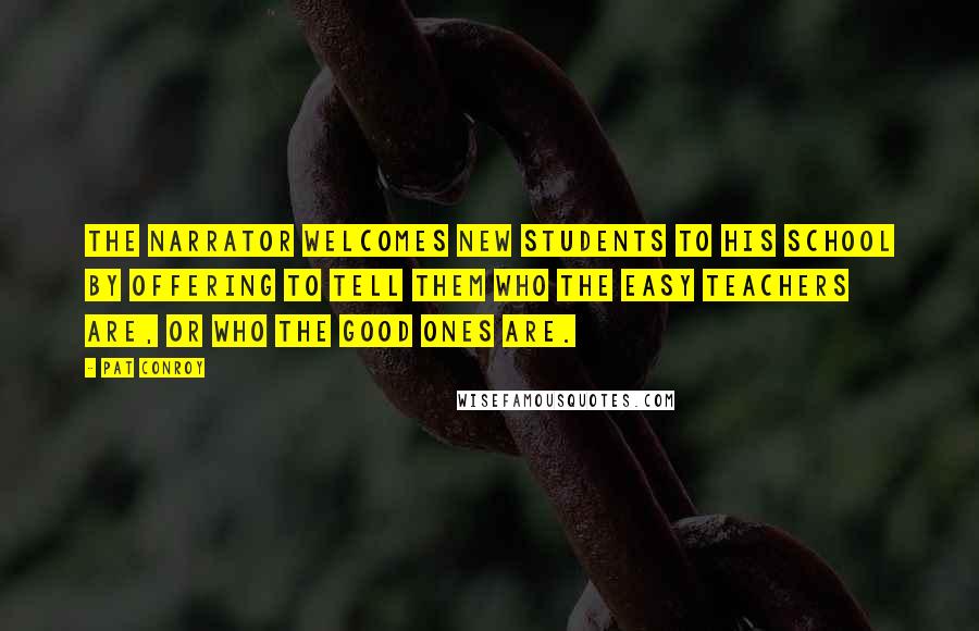 Pat Conroy Quotes: The narrator welcomes new students to his school by offering to tell them who the easy teachers are, or who the good ones are.