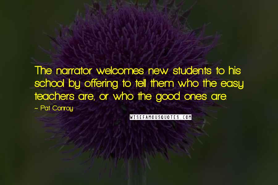 Pat Conroy Quotes: The narrator welcomes new students to his school by offering to tell them who the easy teachers are, or who the good ones are.
