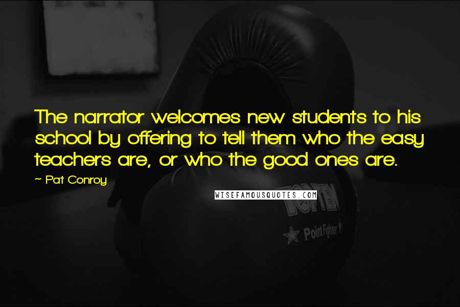 Pat Conroy Quotes: The narrator welcomes new students to his school by offering to tell them who the easy teachers are, or who the good ones are.