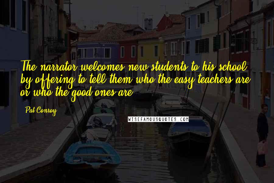 Pat Conroy Quotes: The narrator welcomes new students to his school by offering to tell them who the easy teachers are, or who the good ones are.