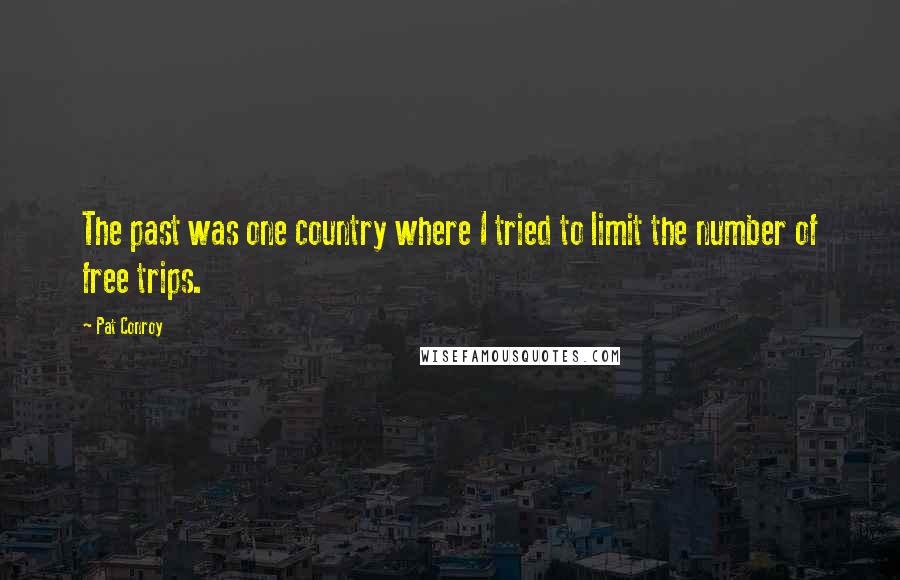 Pat Conroy Quotes: The past was one country where I tried to limit the number of free trips.