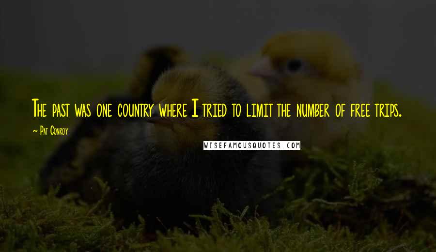 Pat Conroy Quotes: The past was one country where I tried to limit the number of free trips.