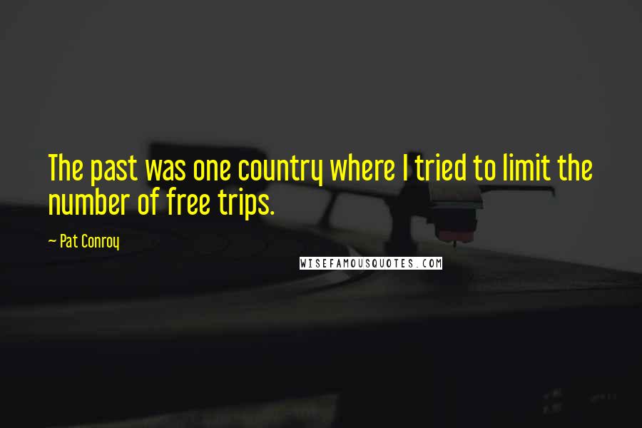 Pat Conroy Quotes: The past was one country where I tried to limit the number of free trips.