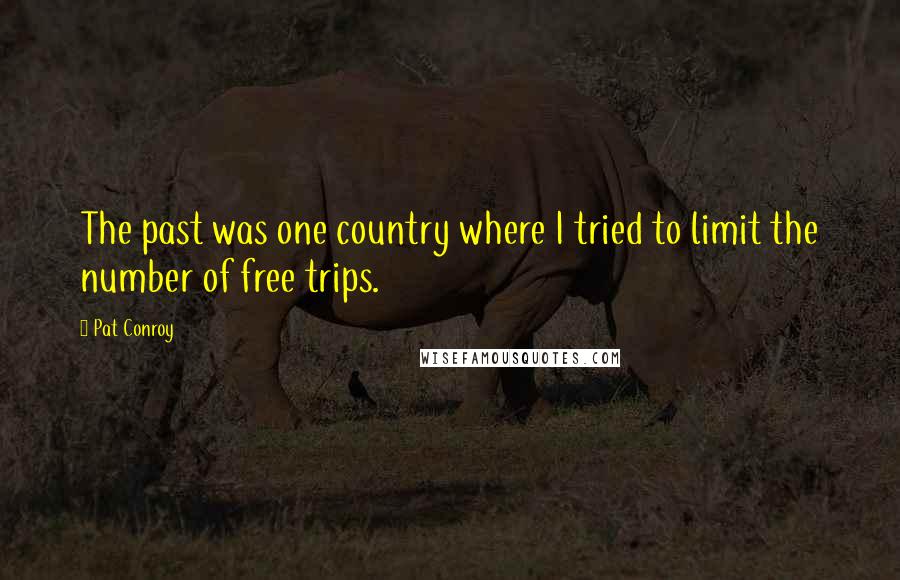 Pat Conroy Quotes: The past was one country where I tried to limit the number of free trips.