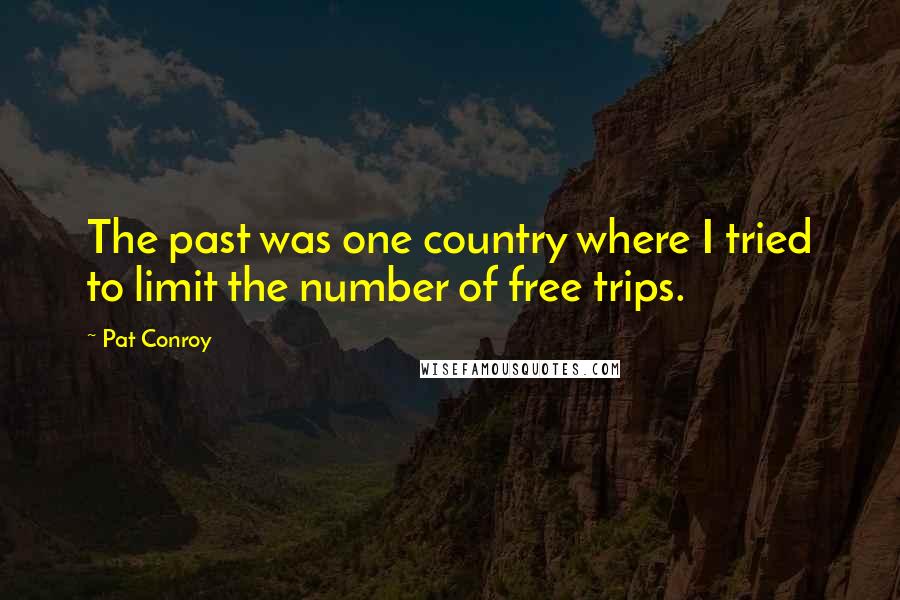 Pat Conroy Quotes: The past was one country where I tried to limit the number of free trips.