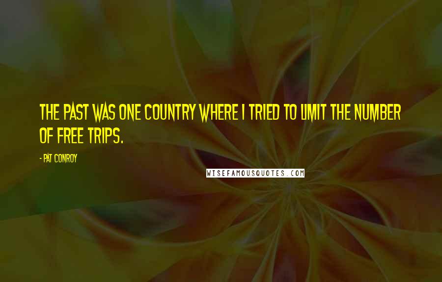Pat Conroy Quotes: The past was one country where I tried to limit the number of free trips.