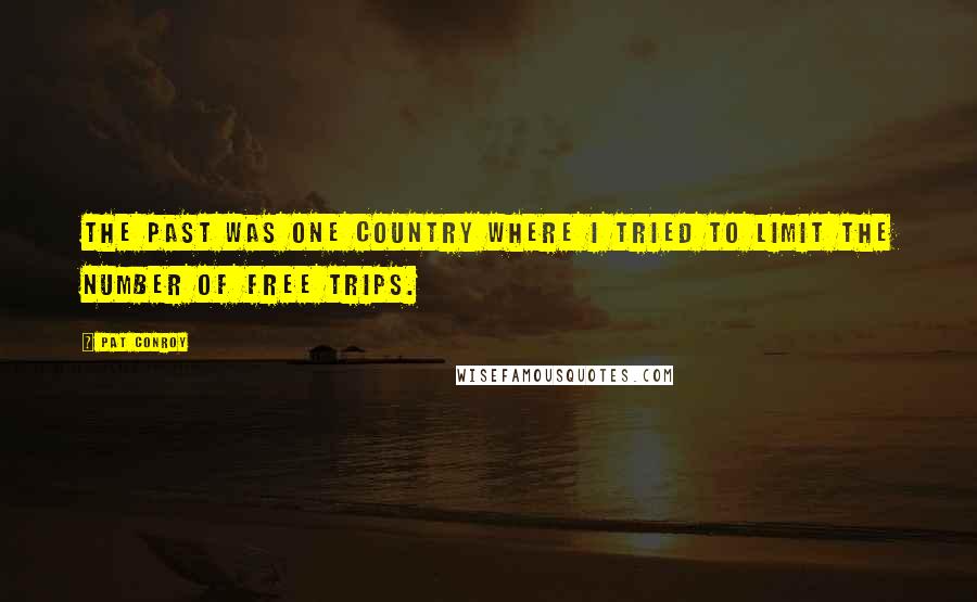 Pat Conroy Quotes: The past was one country where I tried to limit the number of free trips.
