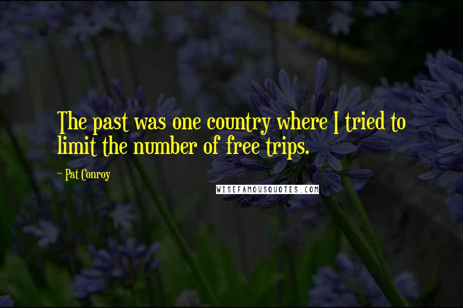 Pat Conroy Quotes: The past was one country where I tried to limit the number of free trips.