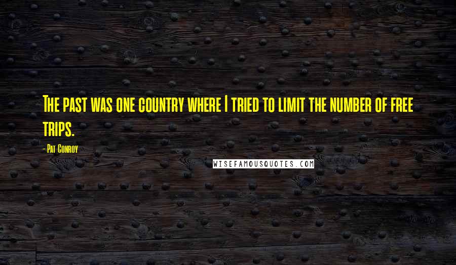 Pat Conroy Quotes: The past was one country where I tried to limit the number of free trips.